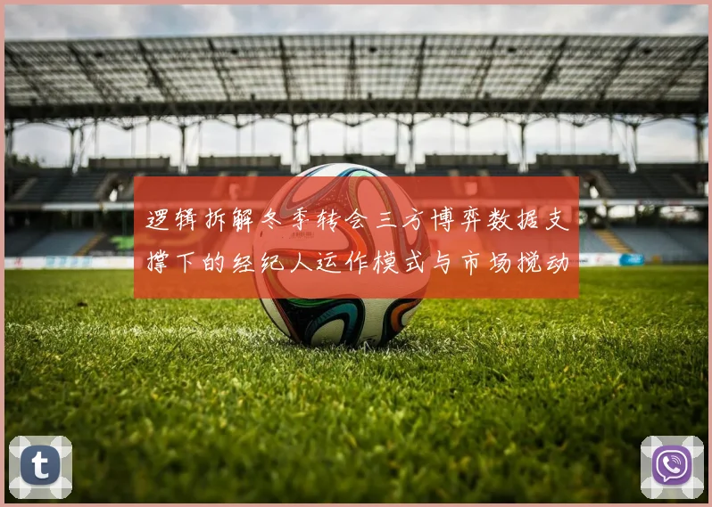 逻辑拆解冬季转会三方博弈数据支撑下的经纪人运作模式与市场搅动效应分析