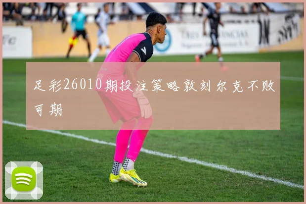 足彩26010期投注策略敦刻尔克不败可期